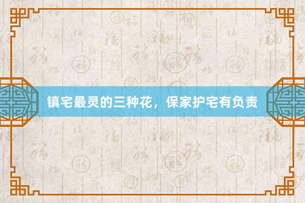 镇宅最灵的三种花，保家护宅有负责