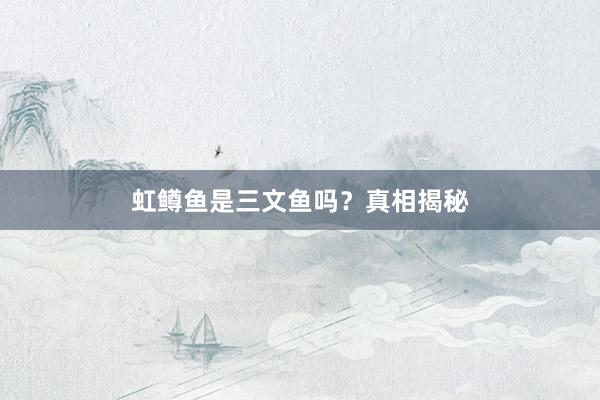 虹鳟鱼是三文鱼吗？真相揭秘