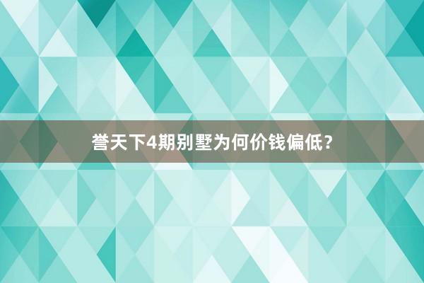 誉天下4期别墅为何价钱偏低?